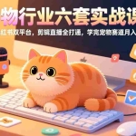 （17411期）宠物行业六套实战课：抖音小红书双平台，剪辑直播全打通，学完宠物赛道月入3万+