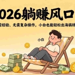 （17436期）2026躺赚风口！无需经验、无需复杂操作，小白也能轻松出海搞钱！