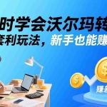 （17479期）5小时学会沃尔玛转售！3 种套利玩法，新手也能赚差价