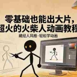 （17464期）零基础也能出大片，超火的火柴人动画教程（藏经人风格）