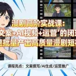 （17461期）漫剧高阶实战课：掌握“文案+AI视频+运营”的闭环能力，快速批量产出高质量漫剧短视频
