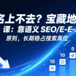（17460期）排名上不去？宝藏地图 SEO 课：靠语义 SEO+E-E-A-T 原则，长期稳占搜索高位