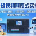 （17454期）AI+短视频颠覆式实操课：掌握AI图片复刻、人物定制、视频编辑技巧，跑通变现月利润2万+