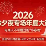 （17450期）2026除夕夜专场年度大课，全程10小时直播+PPT+26年行业预测，是电商人不可错过的“小春晚”