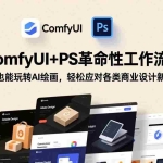 （17512期）ComfyUI+PS革命性工作流：零基础也能玩转AI绘画，轻松应对各类商业设计新需求
