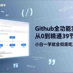 （17501期）GitHub-全功能实战教学，从0到精通39节系统课，小白一学就会彻底吃透版本控制