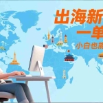 （17534期）出海新项目，一单上千，小白也能熟练操作