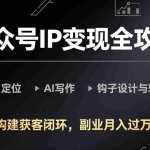 （17523期）公众号IP变现全攻略-更新，学习定位、AI写作、钩子设计与转化，构建获客闭环，副业月入过万