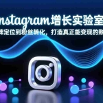 （17522期）Instagram增长实验室：从品牌定位到粉丝转化，打造真正能变现的账号