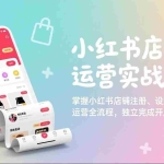 （17561期）小红书店铺运营实战课：掌握小红书店铺注册、设置、运营全流程，独立完成开店操作