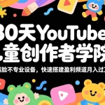 （17554期）30天YouTube儿童创作者学院：不露脸不专业设备，快速搭建盈利频道月入过万