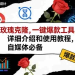 （17557期）玫瑰克隆工具，ai鲁大魔，自媒体必备神器，一键爆款神器，详细教程。