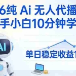 （17548期）2026纯Ai无人代播任务，新手小白10分钟学会 ， 单日稳定收益100+