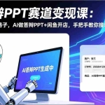 （17546期）AI答辩PPT赛道变现课：毕业季赚钱新路子，AI做答辩PPT+闲鱼开店，手把手教你接单变现