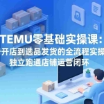 （17568期）TEMU零基础实操课：从注册开店到选品发货的全流程实操技能，独立跑通店铺运营闭环