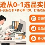 （17567期）亚马逊从0-1选品实操课(更新3月)：关键词挖掘+竞品分析+转化率计算，47节打通选品全流程