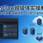 （17603期）OpenClaw-小龙虾 超级体实操教程：多系统安装+云部署+技能创造，从0到1打造你的AI超级体
