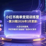 （17590期）小红书商单变现训练营-第20期26年3月更新：从定位到接单，手把手教你打造能接广告的KOC账号