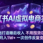 （17607期）小红书AI虚拟电商实战：0基础打造睡后收入，不用囤货0投流，单月入1W+，一次创作反复变现