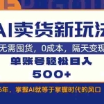 （17630期）AI卖货最新教学，每天十几分钟，单账号轻松日入500+