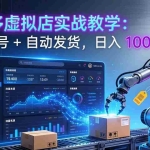 （17628期）拼多多虚拟店实战教学：矩阵起号 + 自动发货，日入 1000+