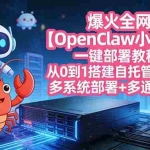 （17612期）爆火全网【OpenClaw 小龙虾】一键部署教程：从0到1搭建自托管AI助理，多系统部署+多通道对接