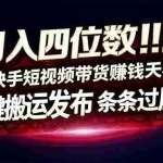 （17610期）日入四位数！快手平台Ai全自动带货赚米，一刀不剪黑科技搬运，一键发布过原创