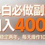 （17648期）小白必做副业日入400+，真实实操稳定两年，每天操作10分钟