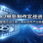 （17679期）Sora 2电影制作实战进阶班：1小时掌握提示词工程，用AI合作产出电影级视频