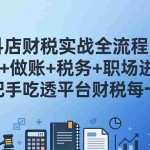 （17677期）抖店财税实操全流程：对账+做账+税务+职场进阶，手把手吃透平台财税每一环