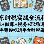 （17675期）京东财税实战全流程：对账+做账+税务+职场进阶，手把手带你吃透平台财税每一环