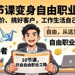（17663期）10 节课变身自由职业者！敢收高价、挑好客户，工作生活自己说了算