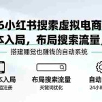 （17659期）2026小红书搜索虚拟电商4.0：0成本入局，布局搜索流量，搭建睡觉也赚钱的自动系统