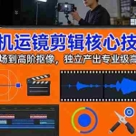（17702期）手机运镜 剪辑核心技法：从基础转场到高阶抠像，独立产出专业级高清短视频