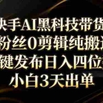 （17699期）快手AI黑科技带货！0粉丝0剪辑纯搬运，一键发布日入四位数，小白3天出单