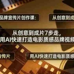 （17697期）AI视频品牌宣传片创作课：从创意到成片7步走，用AI快速打造电影质感品牌视频