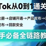 （17691期）TikTok从0到1通关指南：下载注册→店铺开通→产品发布→回款安全，新手必备全链路教程