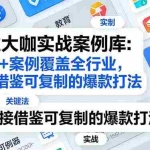 （17687期）行业大咖实战案例库：200+案例覆盖全行业，直接借鉴可复制的爆款打法（更新3月）