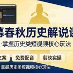 （17686期）荧幕春秋历史(营销类）解说课程：口语化文案+免费配音+剪映实操，掌握历史类短视频核心玩法