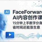 （17681期）FaceForward AI内容创作课：15分钟上手数字分身+AI视频，省时间还能涨生意