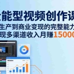 （17718期）全能型视频创作课-26年3月更新：从内容生产到商业变现的完整能力体系，多渠道收入月赚15000+