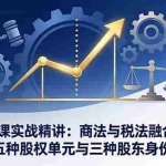 （17706期）股权晓课实战精讲：商法与税法融合视角，拆解五种股权单元与三种股东身份税负
