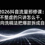 （17725期）2026抖音流量邪修课：不整虚的只讲怎么干，用横向洗稿法把爆款拆成自己的