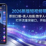 （17724期）2026新版短视频带货3月：原创口播+真人拍摄/数字人+剪辑+直播，打开流量突破口，开始AI带货
