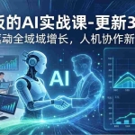 （17772期）老板的AI实战课-更新3月：AI驱动全域增长，人机协作新范式，用AI提高企业效率、利润与竞争力
