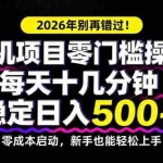 （17760期）2026年别再错过！手机项目零门槛操作，每天十几分钟稳定日入500+