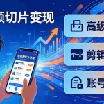 （17758期）短视频切片变现速成班2.0：高级封面+剪辑攻略+账号运营，0基础小白快速入局副业