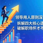 （17746期）付费文章：领导用人原则深度解析：拆解四大核心逻辑，破解职场怀才不遇困境