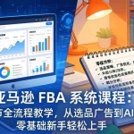 （17744期）亚马逊 FBA 系统课程（更新26年3月）335节全流程教学，从选品广告到AI应用，零基础新手轻松上手