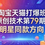 （17739期）《淘宝天猫打爆班》原创技术第79期：明星同款方向
